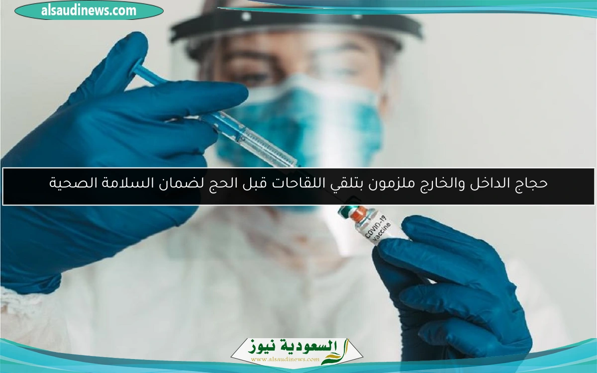 حجاج الداخل والخارج ملزمون بتلقي اللقاحات قبل الحج لضمان السلامة الصحية