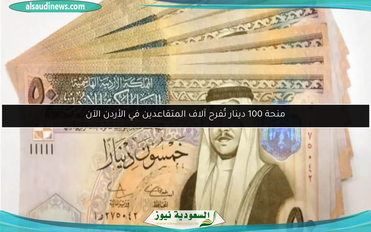 منحة 100 دينار تُفرح آلاف المتقاعدين في الأردن الآن