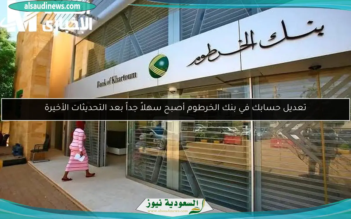 تعديل حسابك في بنك الخرطوم أصبح سهلاً جداً بعد التحديثات الأخيرة