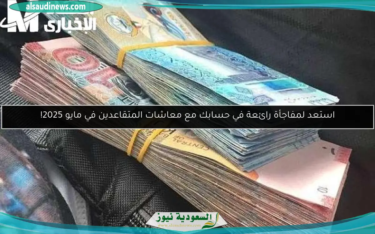 استعد لمفاجأة رائعة في حسابك مع معاشات المتقاعدين في مايو 2025!