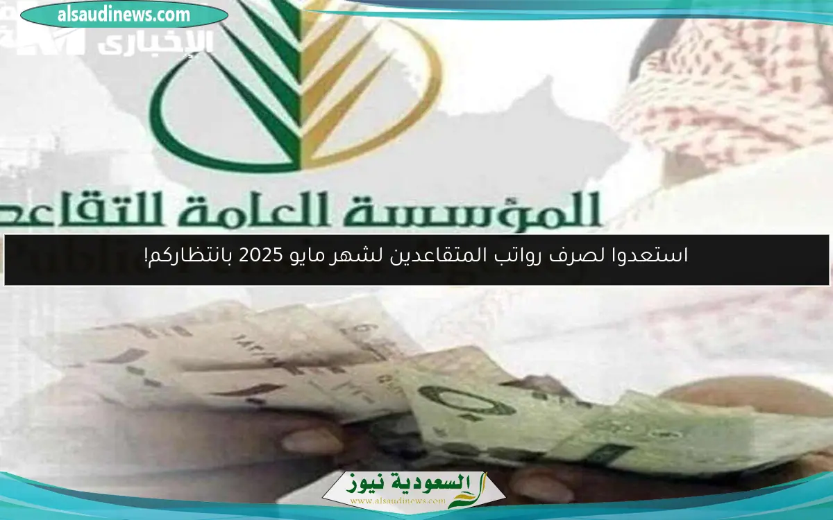 استعدوا لصرف رواتب المتقاعدين لشهر مايو 2025 بانتظاركم!