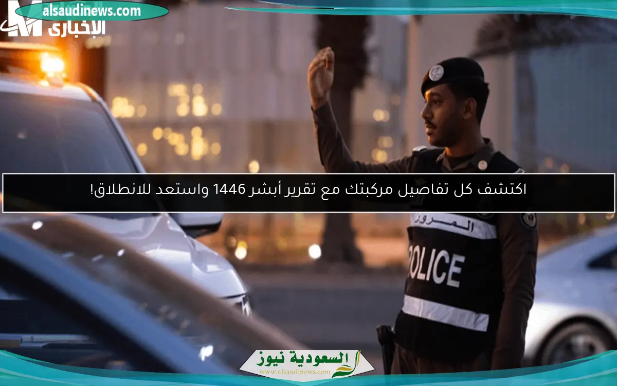 اكتشف كل تفاصيل مركبتك مع تقرير أبشر 1446 واستعد للانطلاق!