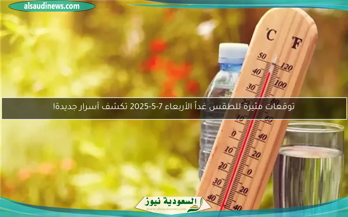 توقعات مثيرة للطقس غداً الأربعاء 7-5-2025 تكشف أسرار جديدة!
