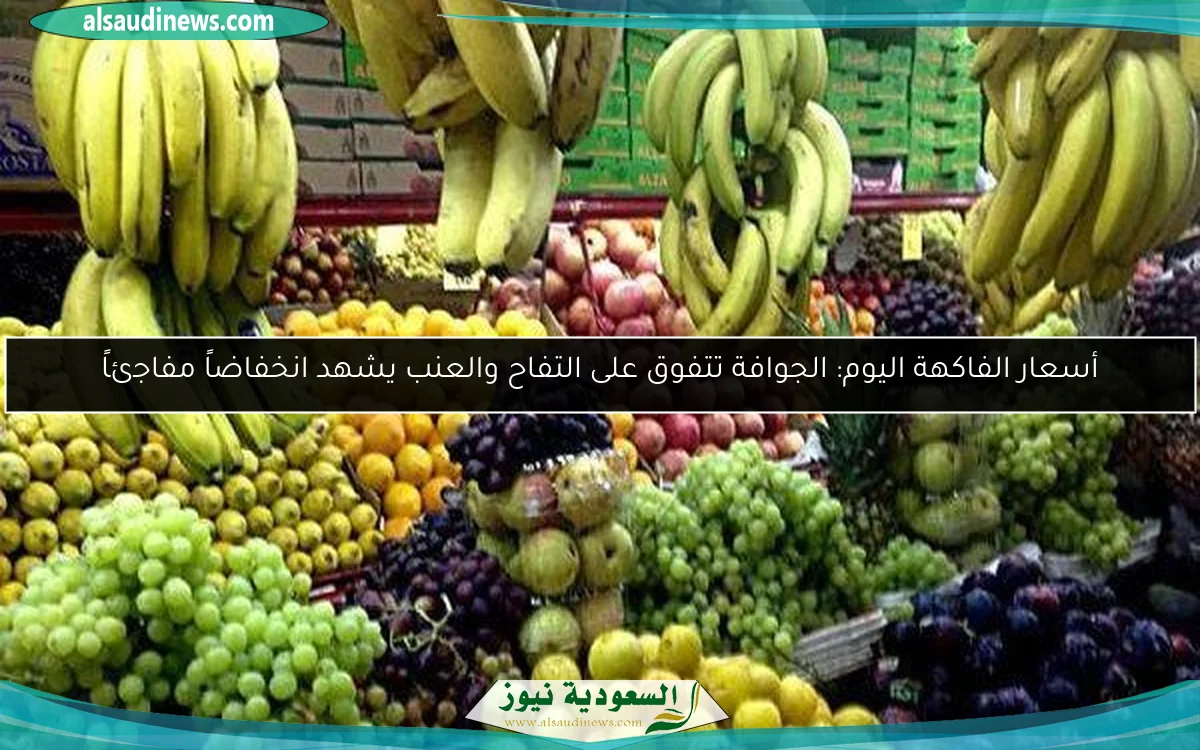 أسعار الفاكهة اليوم: الجوافة تتفوق على التفاح والعنب يشهد انخفاضاً مفاجئاً