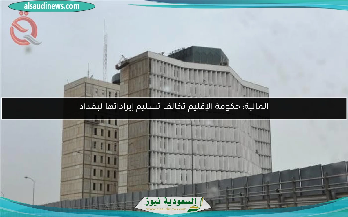 المالية: حكومة الإقليم تخالف تسليم إيراداتها لبغداد