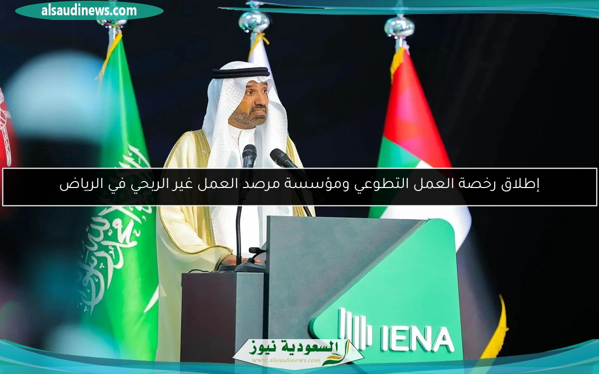 إطلاق رخصة العمل التطوعي ومؤسسة مرصد العمل غير الربحي في الرياض