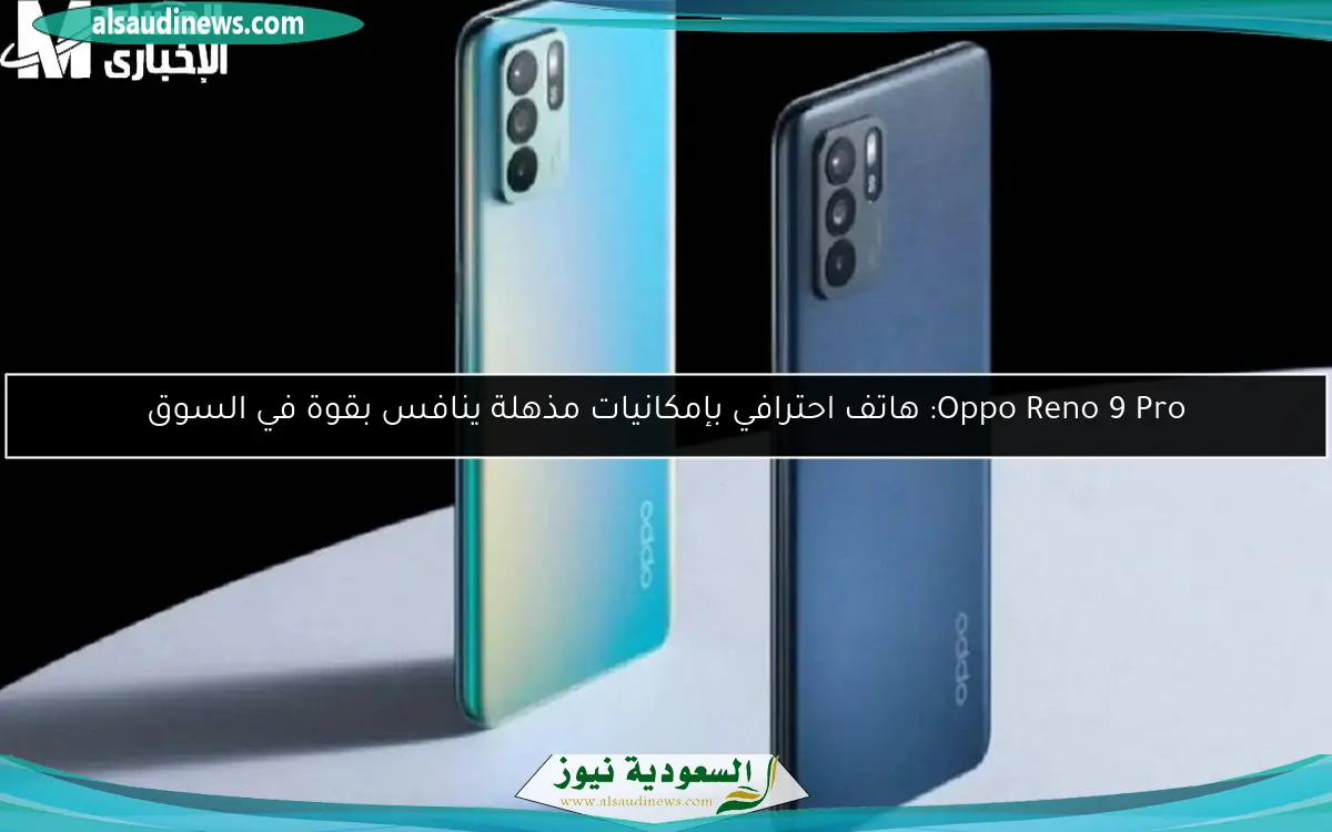 Oppo Reno 9 Pro: هاتف احترافي بإمكانيات مذهلة ينافس بقوة في السوق