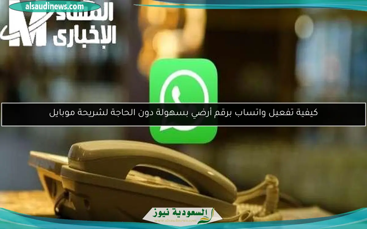 كيفية تفعيل واتساب برقم أرضي بسهولة دون الحاجة لشريحة موبايل