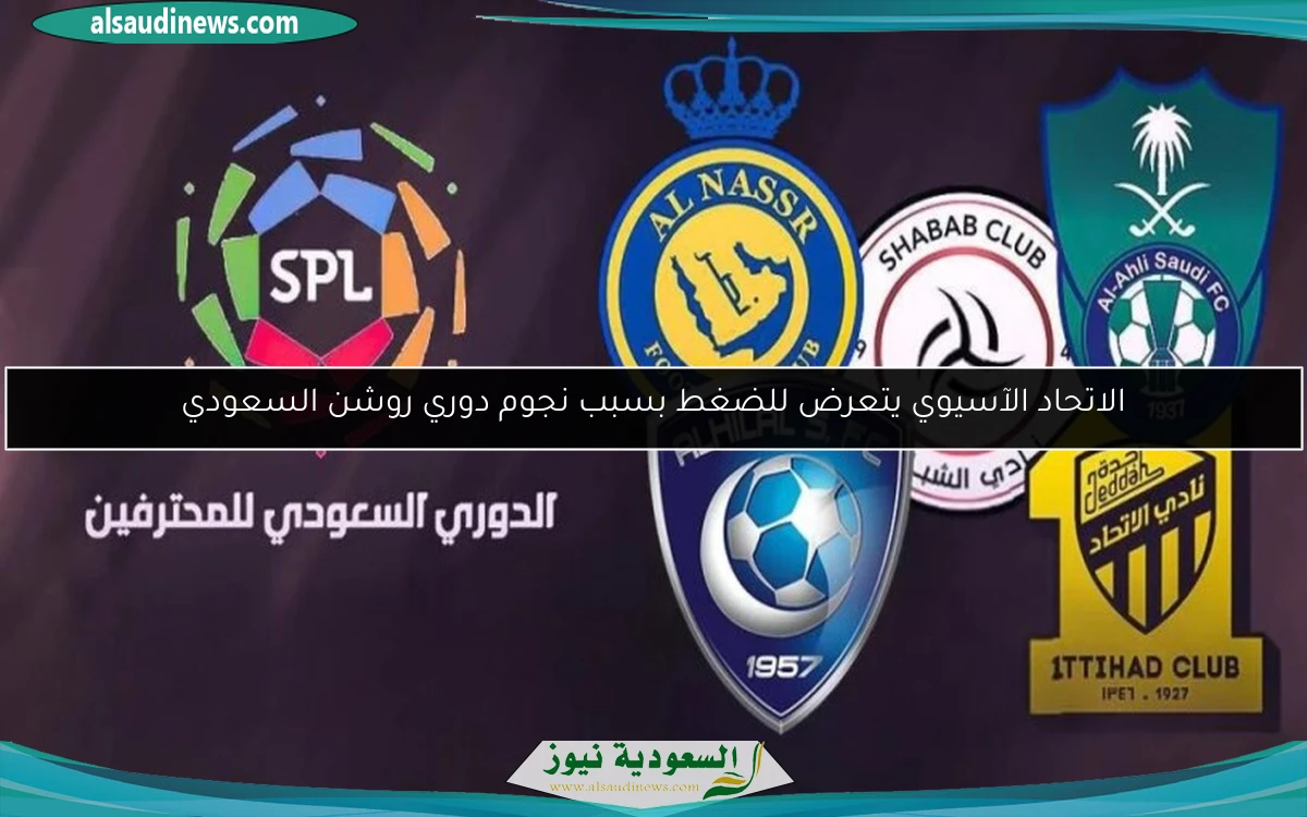 الاتحاد الآسيوي يتعرض للضغط بسبب نجوم دوري روشن السعودي