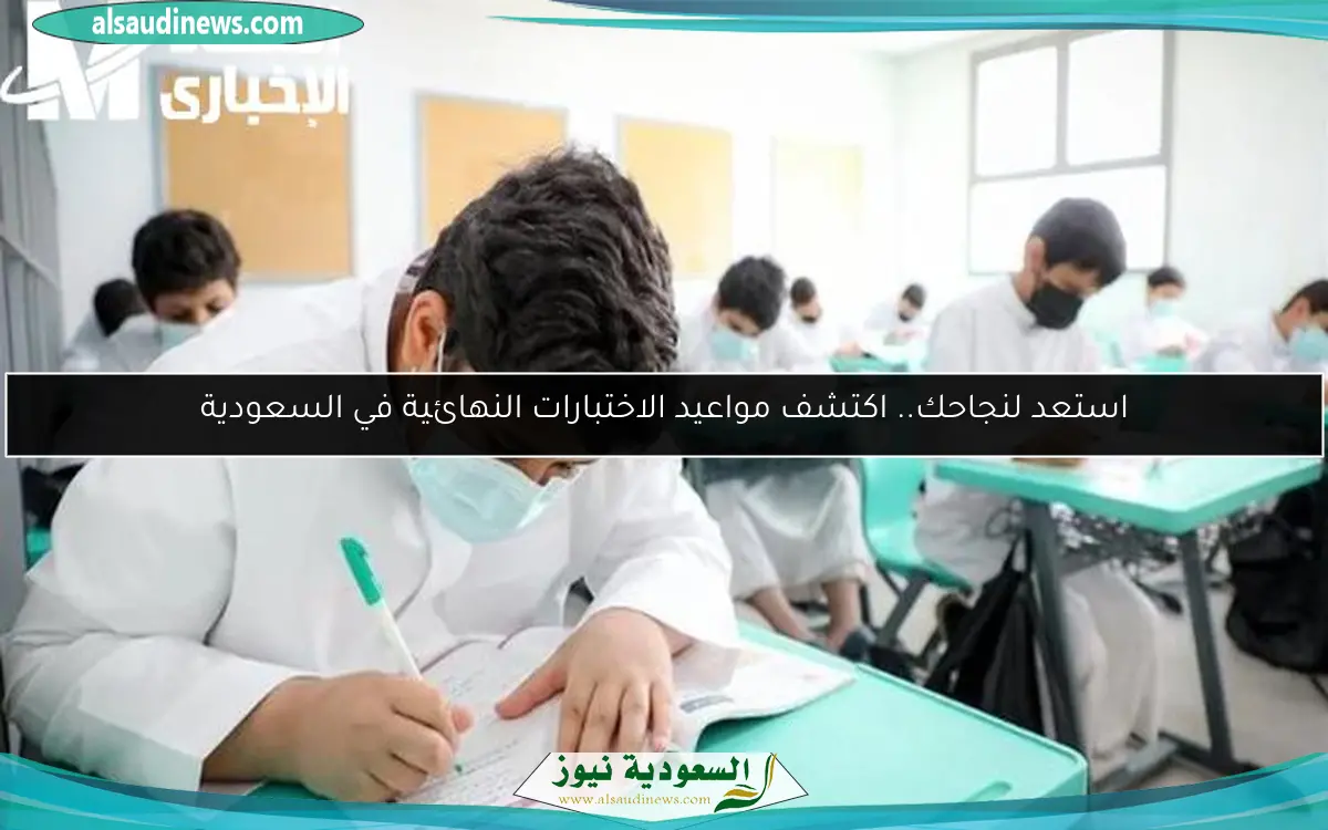 استعد لنجاحك.. اكتشف مواعيد الاختبارات النهائية في السعودية