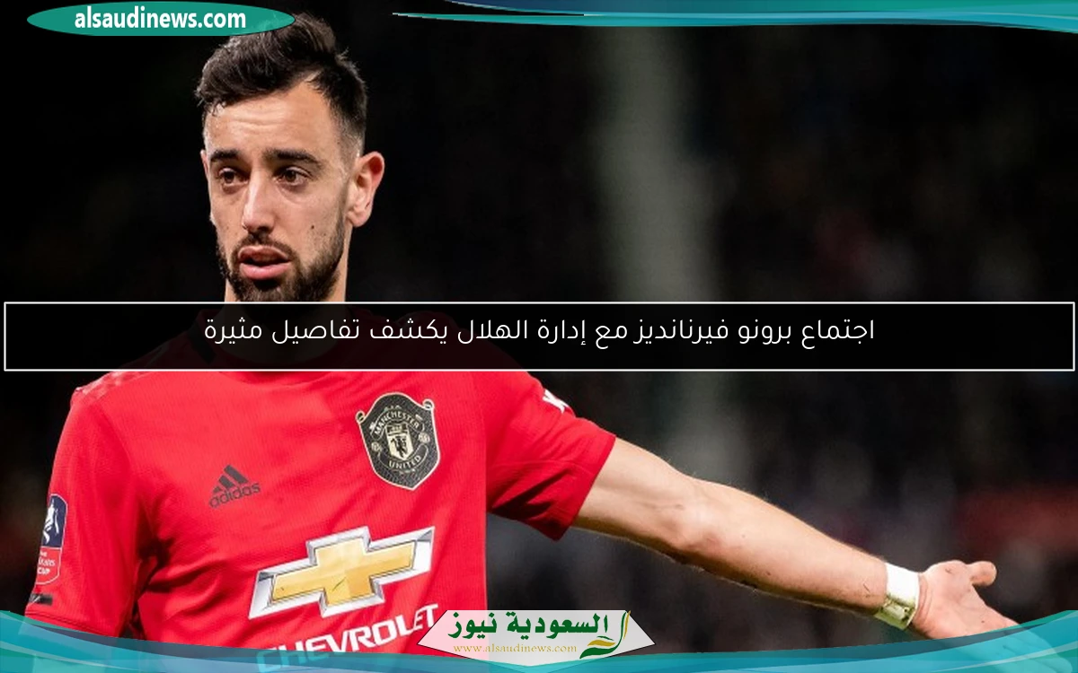 اجتماع برونو فيرنانديز مع إدارة الهلال يكشف تفاصيل مثيرة