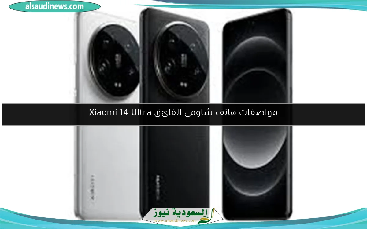 مواصفات هاتف شاومي الفائق Xiaomi 14 Ultra
