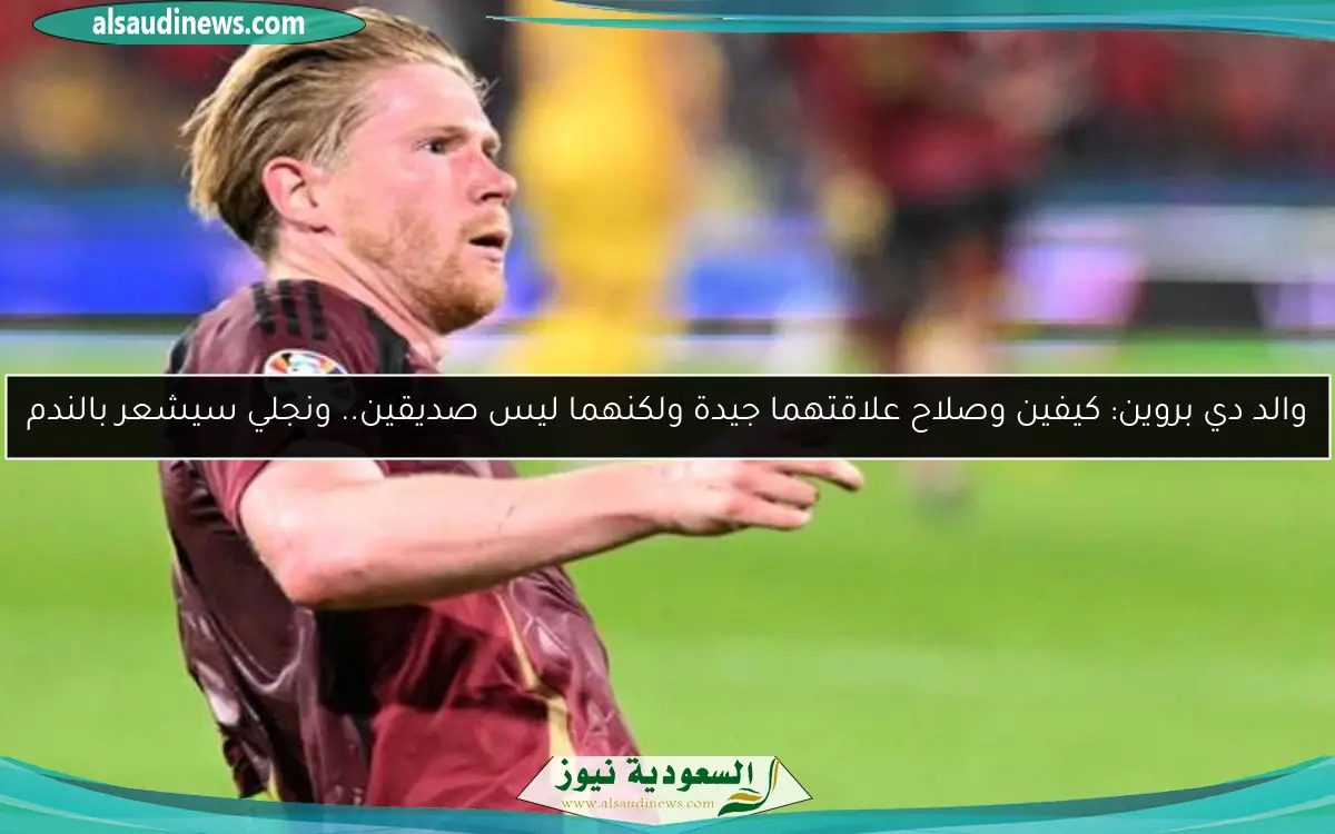 والد دي بروين: كيفين وصلاح علاقتهما جيدة ولكنهما ليس صديقين.. ونجلي سيشعر بالندم