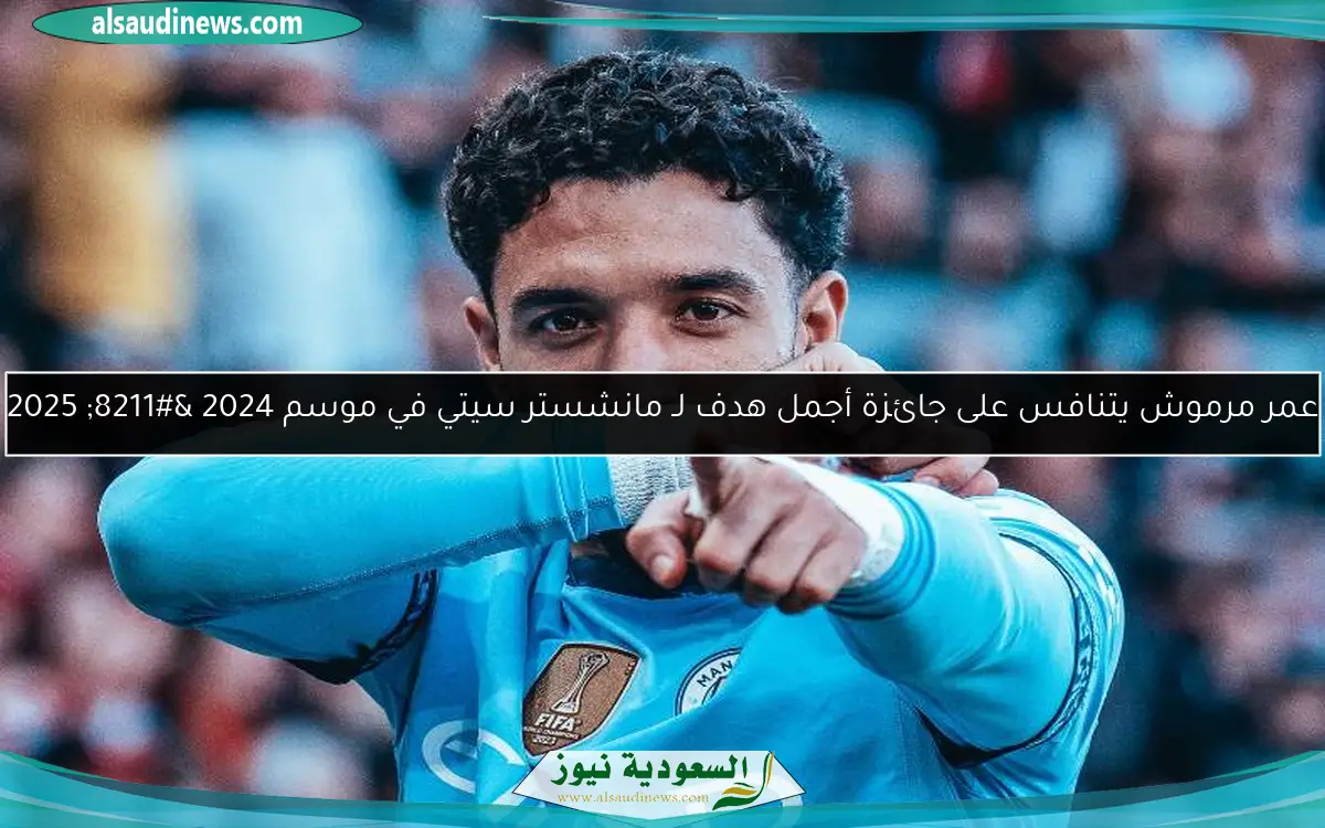 عمر مرموش يتنافس على جائزة أجمل هدف لـ مانشستر سيتي في موسم 2024 – 2025