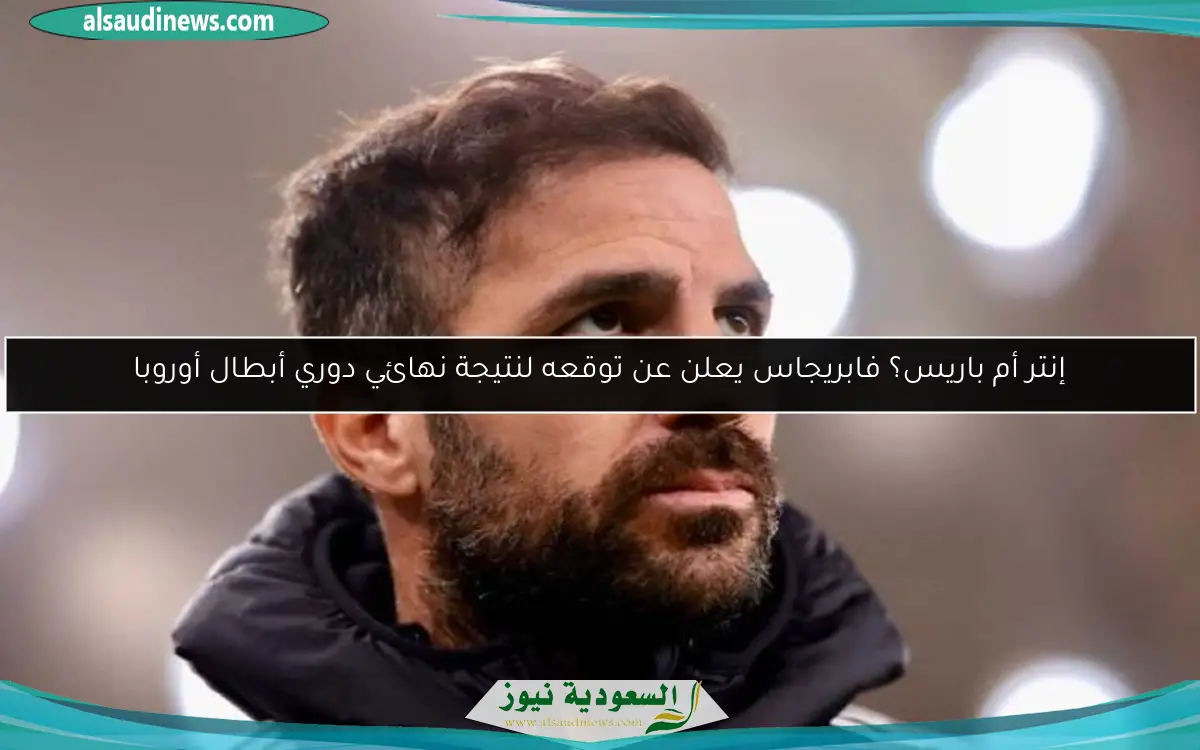 إنتر أم باريس؟ فابريجاس يعلن عن توقعه لنتيجة نهائي دوري أبطال أوروبا