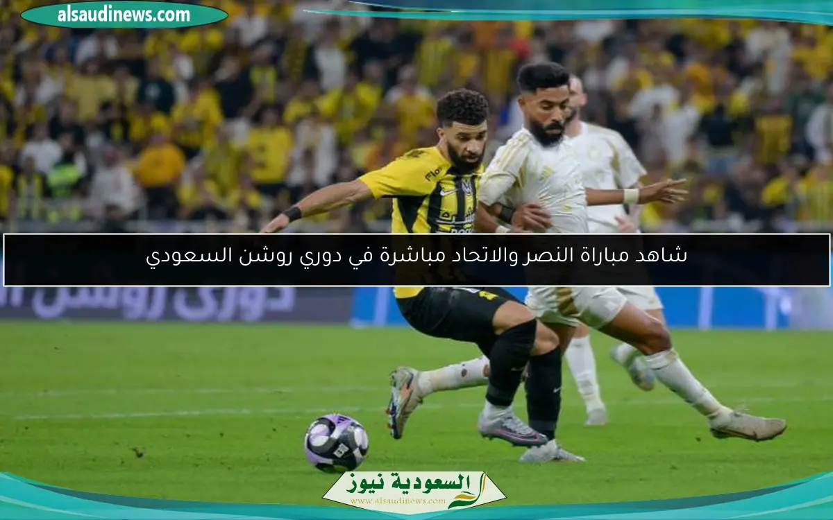 شاهد مباراة النصر والاتحاد مباشرة في دوري روشن السعودي