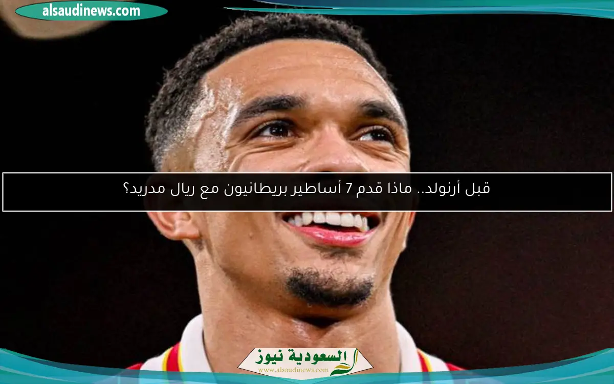 قبل أرنولد.. ماذا قدم 7 أساطير بريطانيون مع ريال مدريد؟