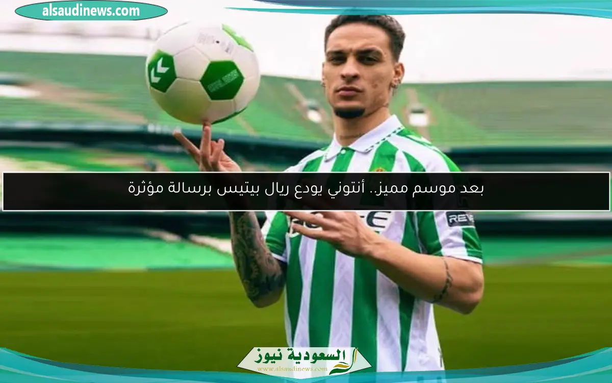 بعد موسم مميز.. أنتوني يودع ريال بيتيس برسالة مؤثرة
