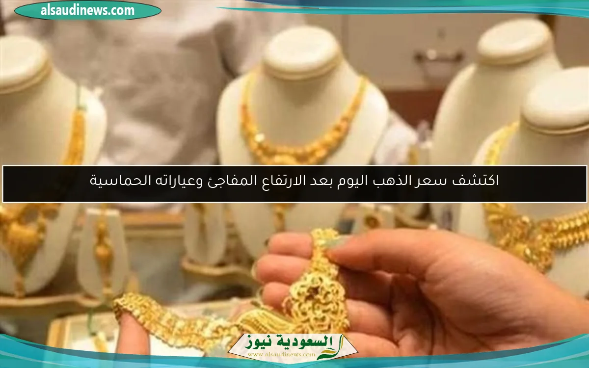اكتشف سعر الذهب اليوم بعد الارتفاع المفاجئ وعياراته الحماسية