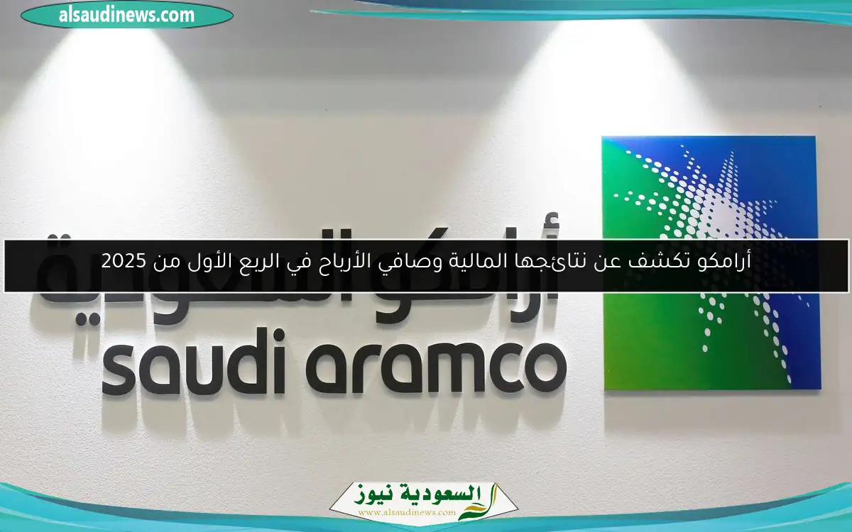 أرامكو تكشف عن نتائجها المالية وصافي الأرباح في الربع الأول من 2025