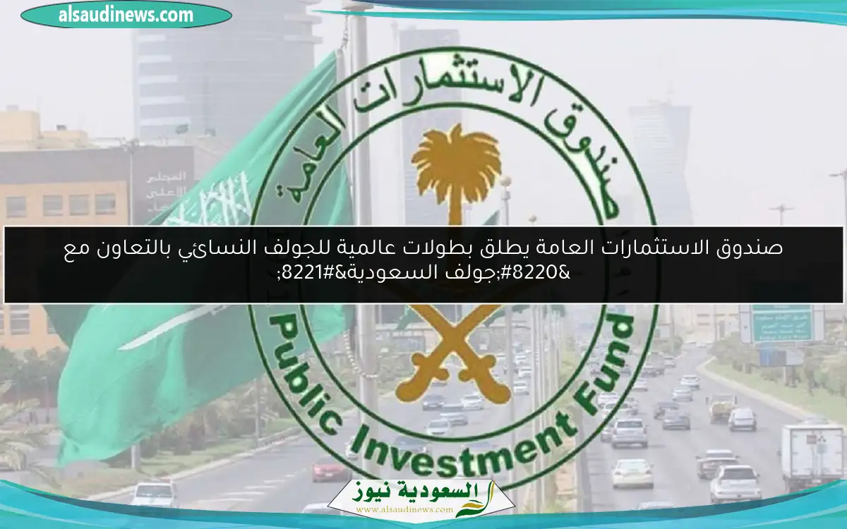 صندوق الاستثمارات العامة يطلق بطولات عالمية للجولف النسائي بالتعاون مع “جولف السعودية”