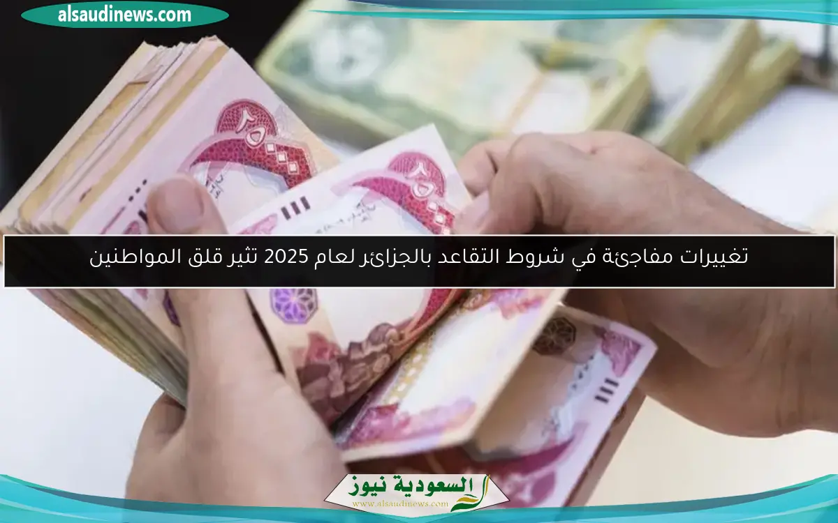 تغييرات مفاجئة في شروط التقاعد بالجزائر لعام 2025 تثير قلق المواطنين