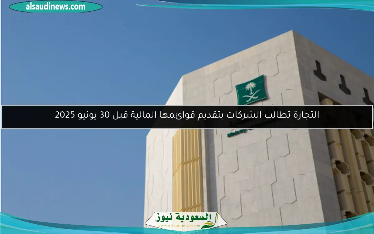 التجارة تطالب الشركات بتقديم قوائمها المالية قبل 30 يونيو 2025