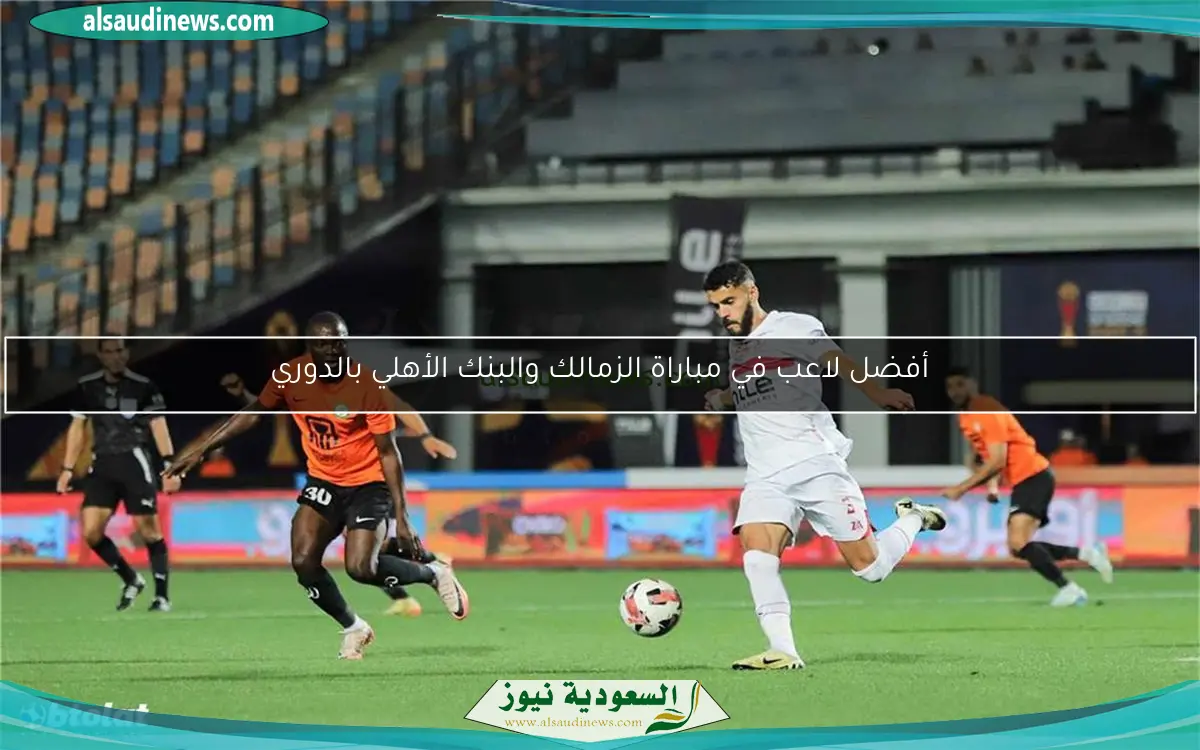 أفضل لاعب في مباراة الزمالك والبنك الأهلي بالدوري
