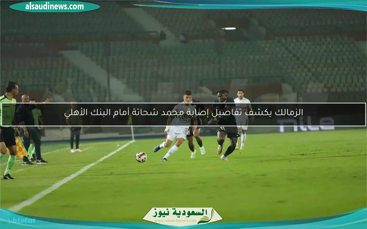 الزمالك يكشف تفاصيل إصابة محمد شحاتة أمام البنك الأهلي