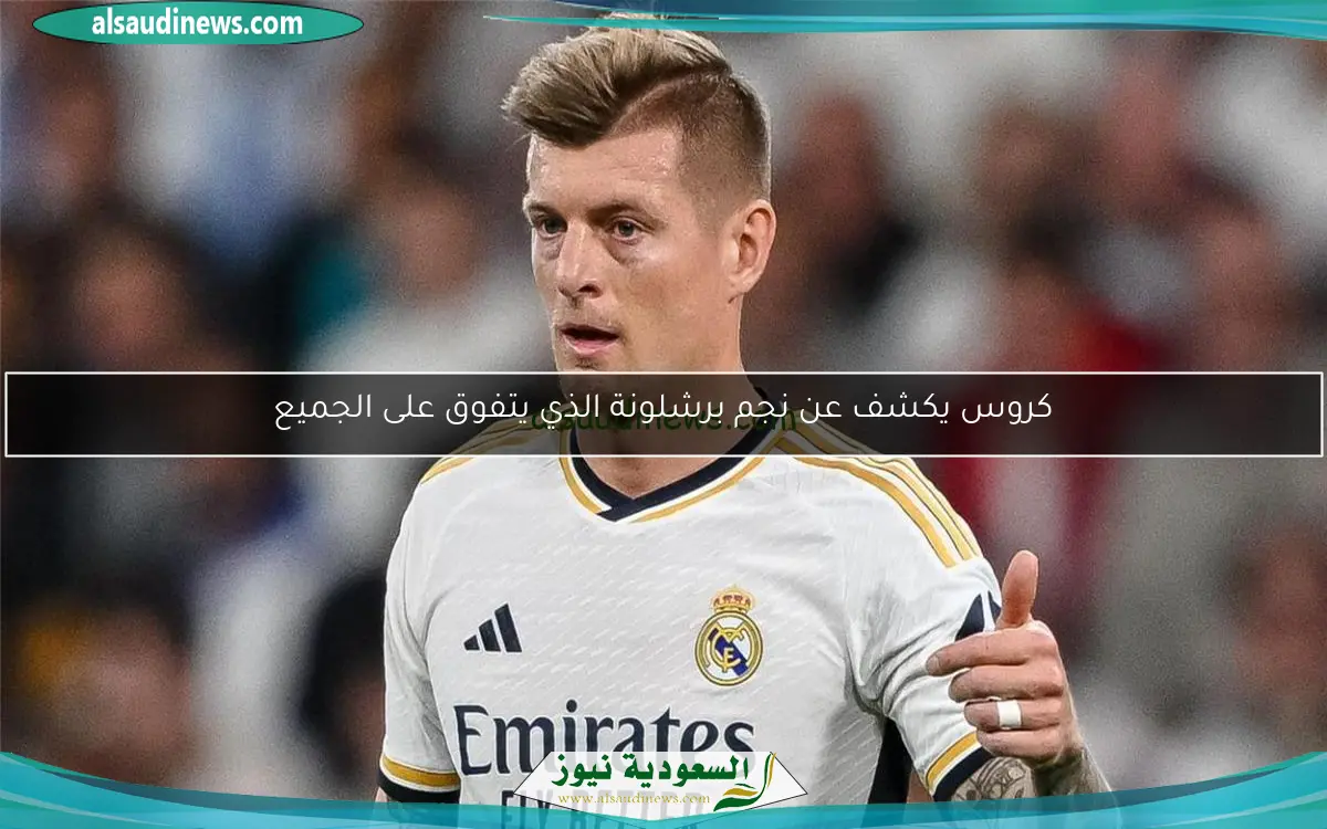 كروس يكشف عن نجم برشلونة الذي يتفوق على الجميع
