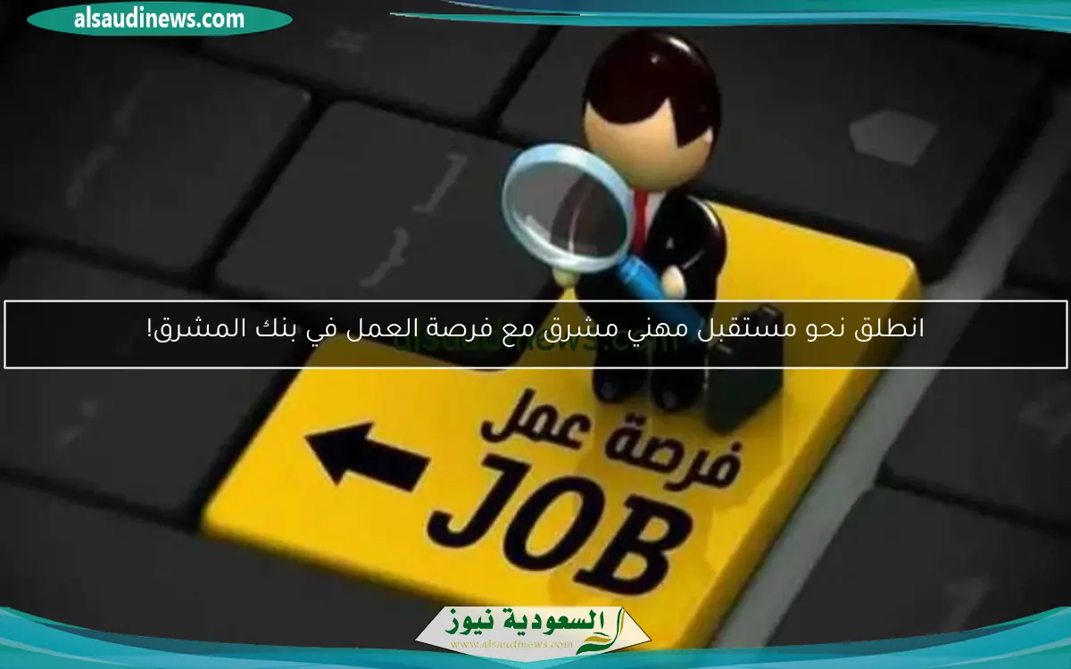 انطلق نحو مستقبل مهني مشرق مع فرصة العمل في بنك المشرق!