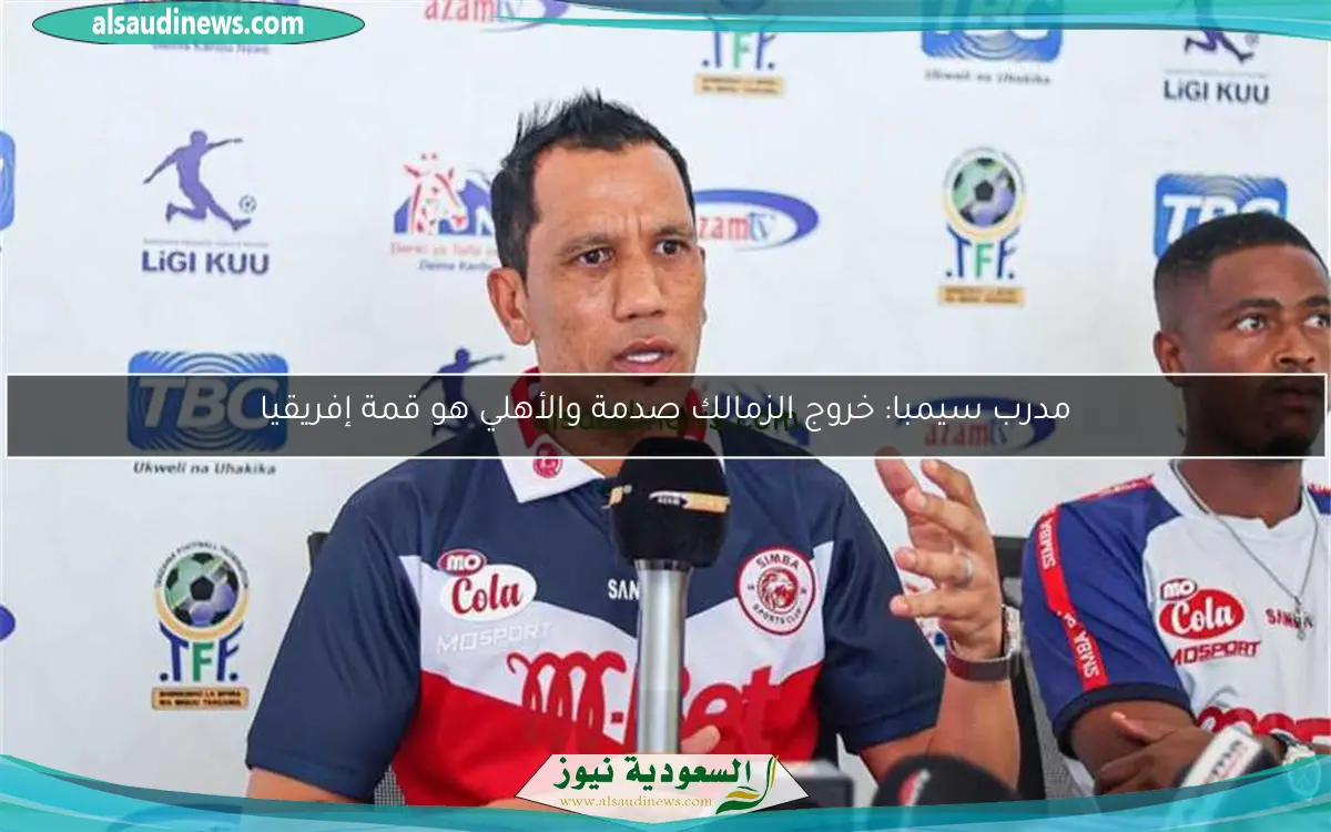 مدرب سيمبا: خروج الزمالك صدمة والأهلي هو قمة إفريقيا