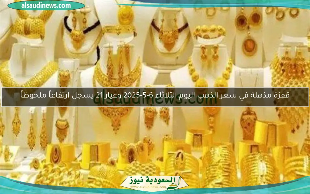قفزة مذهلة في سعر الذهب اليوم الثلاثاء 6-5-2025 وعيار 21 يسجل ارتفاعاً ملحوظاً