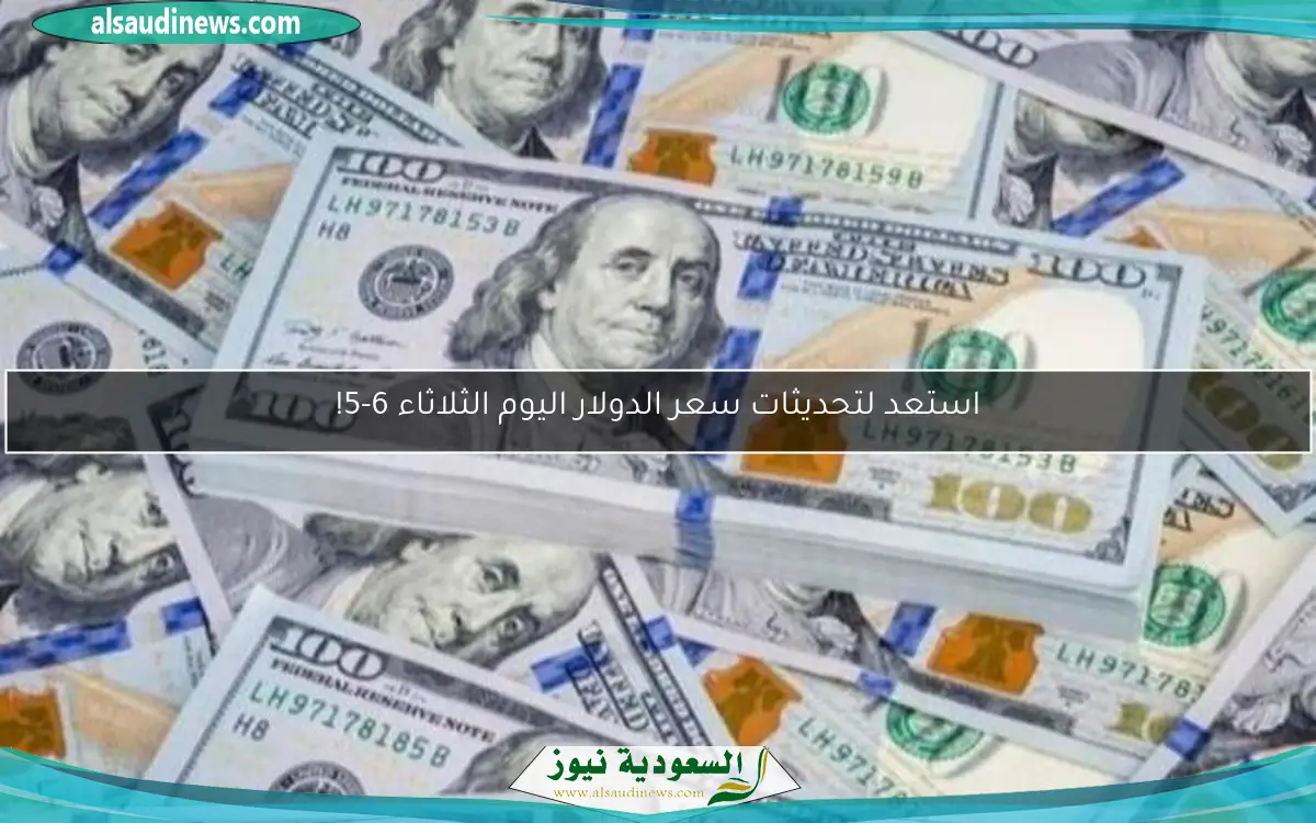 استعد لتحديثات سعر الدولار اليوم الثلاثاء 6-5!