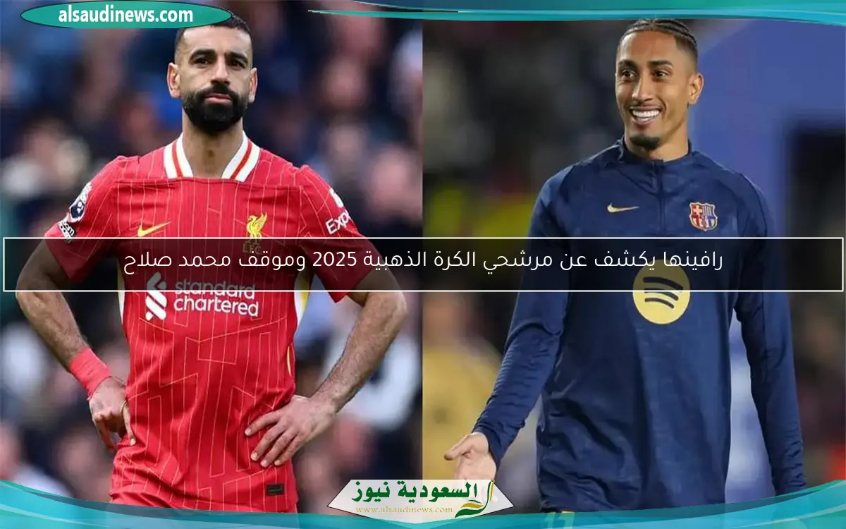 رافينها يكشف عن مرشحي الكرة الذهبية 2025 وموقف محمد صلاح