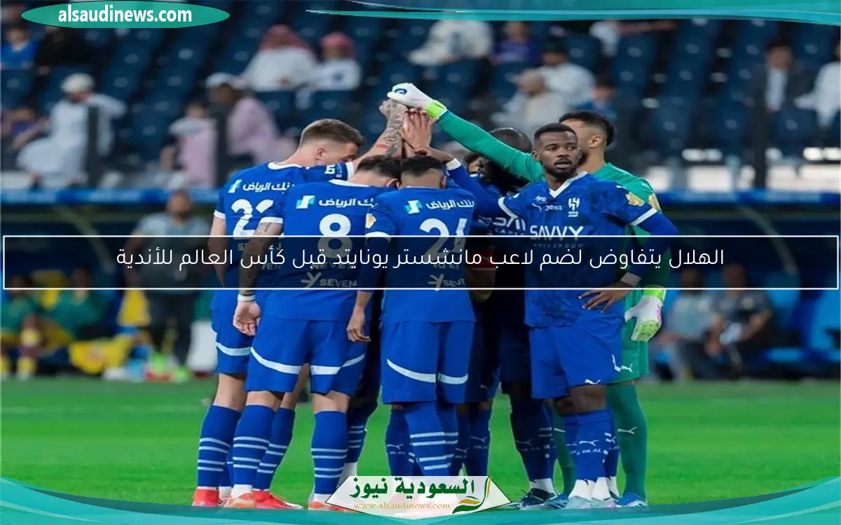 الهلال يتفاوض لضم لاعب مانشستر يونايتد قبل كأس العالم للأندية