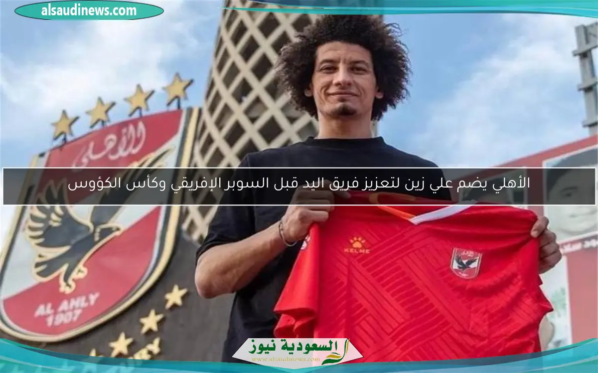 الأهلي يضم علي زين لتعزيز فريق اليد قبل السوبر الإفريقي وكأس الكؤوس