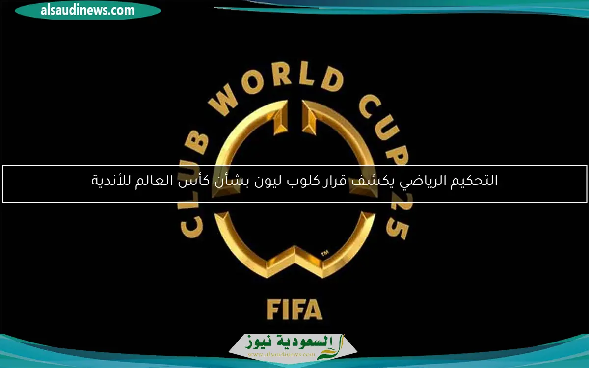 التحكيم الرياضي يكشف قرار كلوب ليون بشأن كأس العالم للأندية