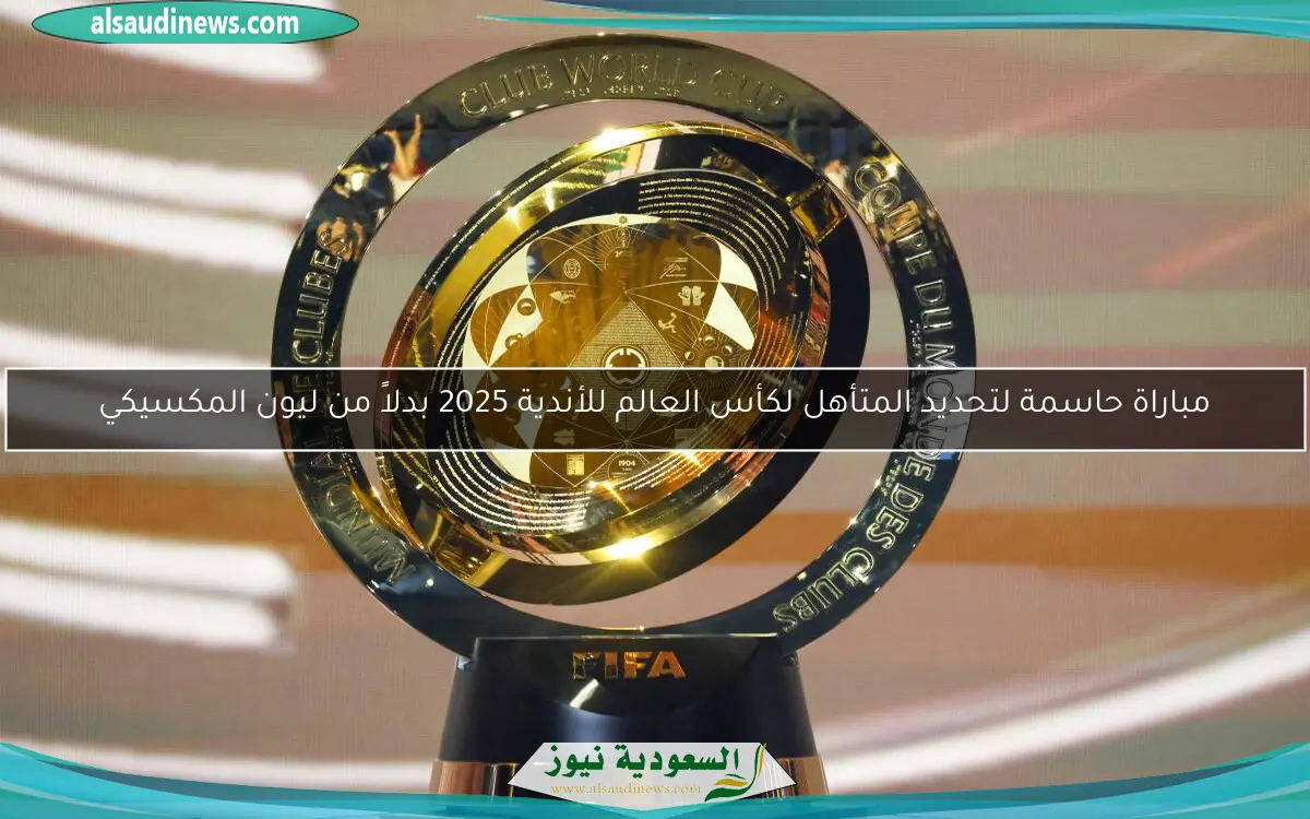 مباراة حاسمة لتحديد المتأهل لكأس العالم للأندية 2025 بدلاً من ليون المكسيكي