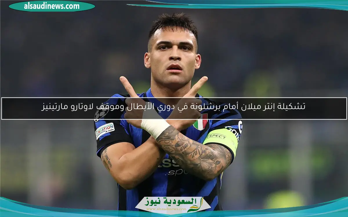 تشكيلة إنتر ميلان أمام برشلونة في دوري الأبطال وموقف لاوتارو مارتينيز
