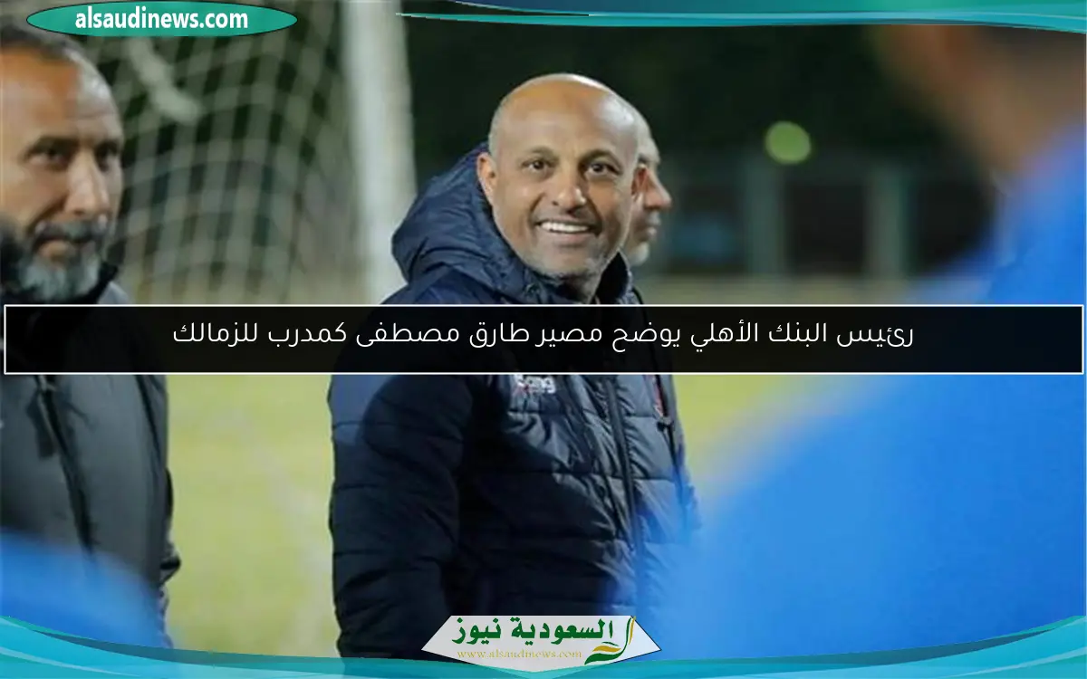 رئيس البنك الأهلي يوضح مصير طارق مصطفى كمدرب للزمالك