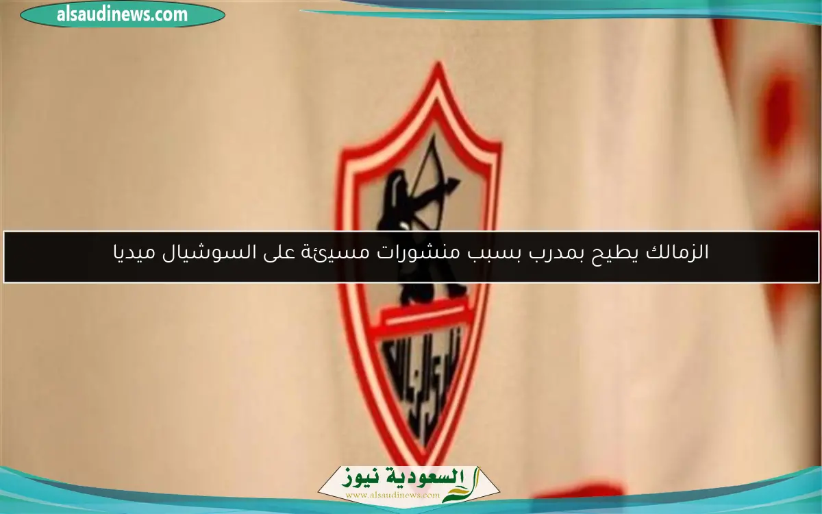 الزمالك يطيح بمدرب بسبب منشورات مسيئة على السوشيال ميديا