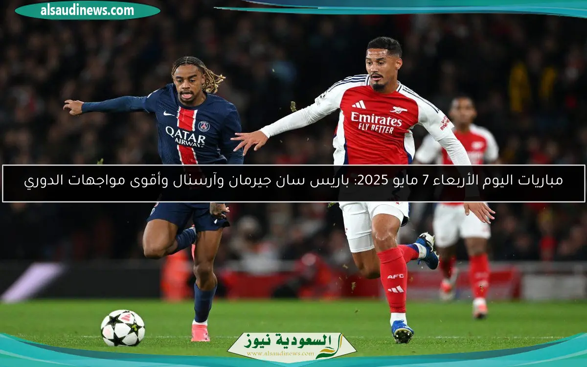 مباريات اليوم الأربعاء 7 مايو 2025: باريس سان جيرمان وآرسنال وأقوى مواجهات الدوري