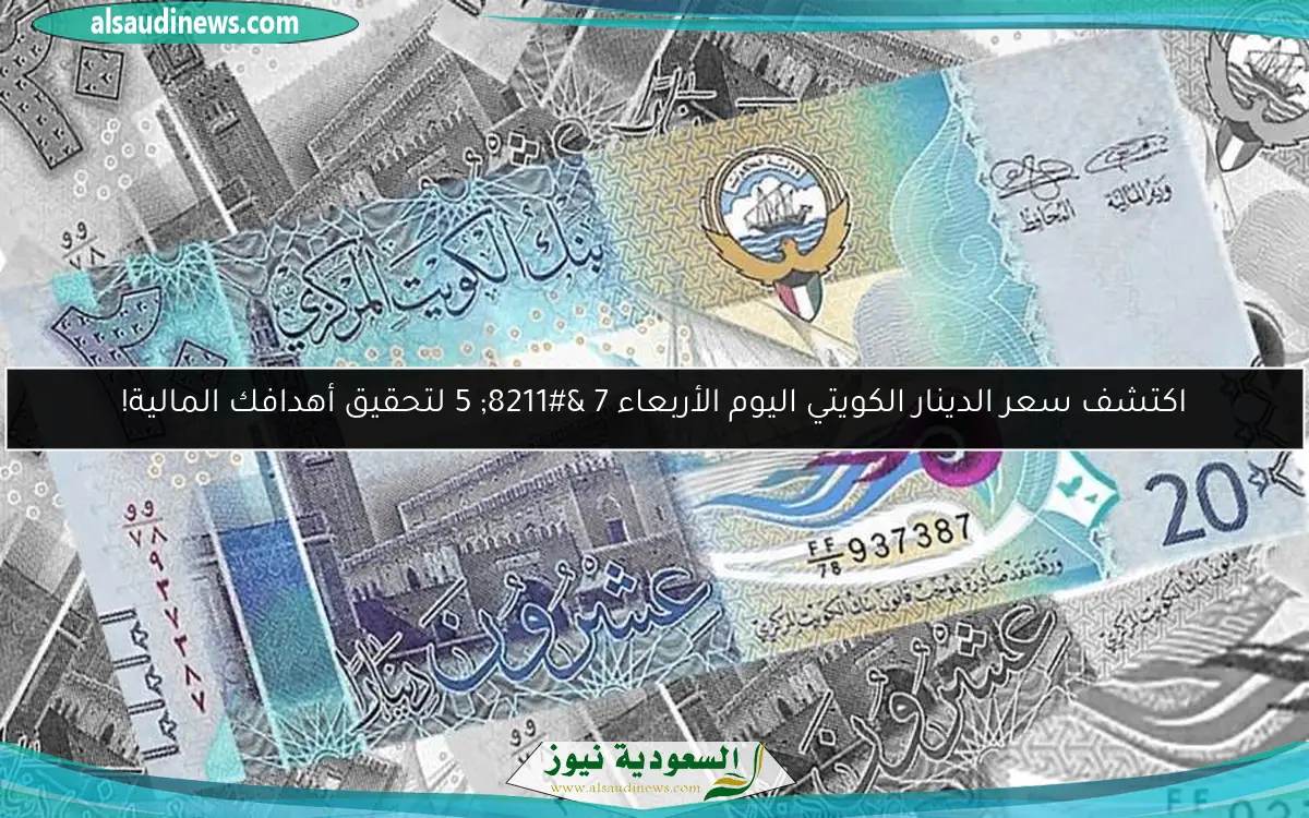 اكتشف سعر الدينار الكويتي اليوم الأربعاء 7 – 5 لتحقيق أهدافك المالية!