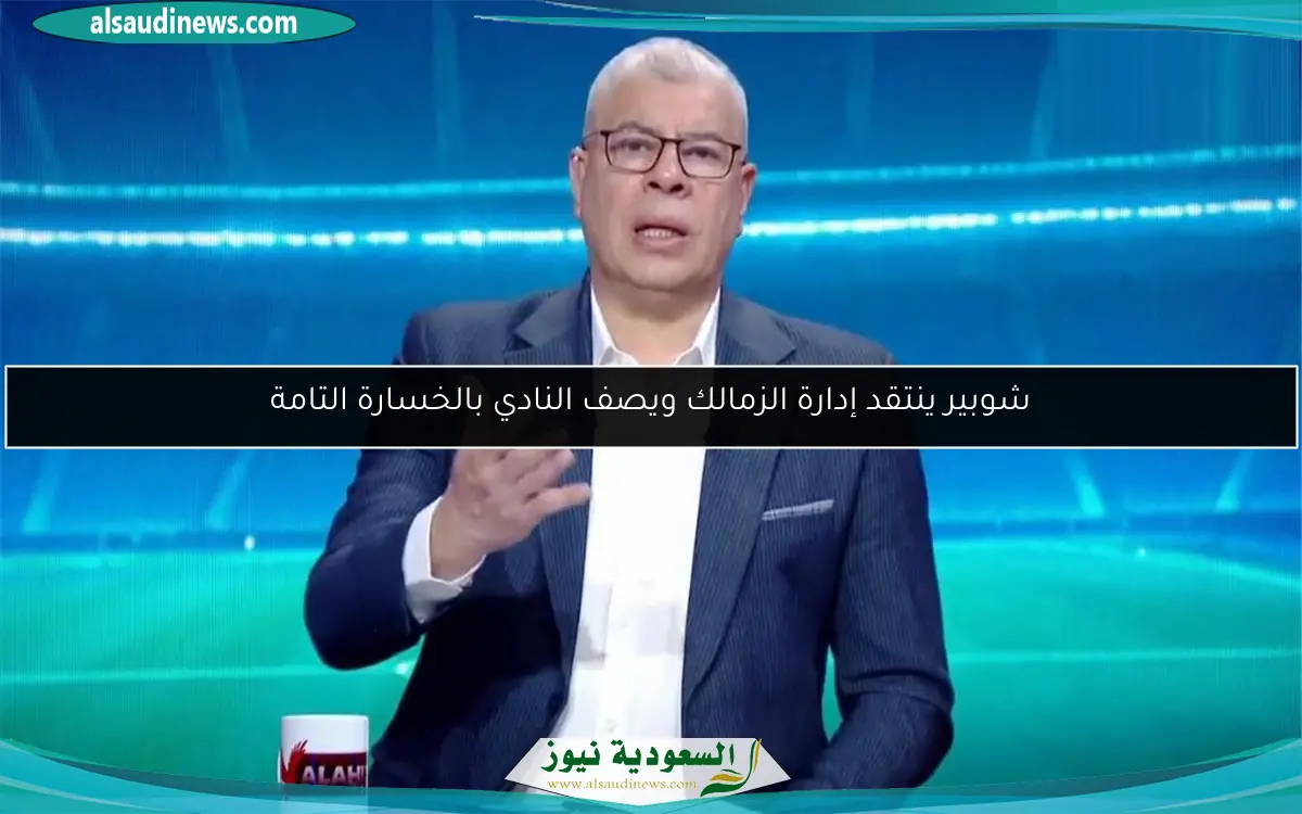 شوبير ينتقد إدارة الزمالك ويصف النادي بالخسارة التامة