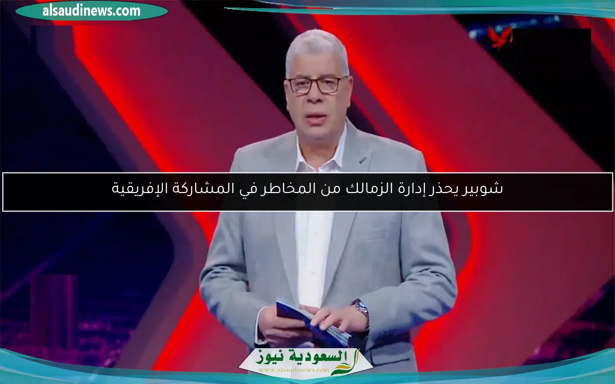شوبير يحذر إدارة الزمالك من المخاطر في المشاركة الإفريقية