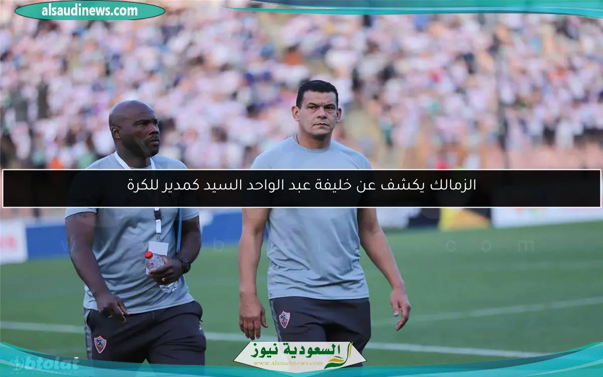 الزمالك يكشف عن خليفة عبد الواحد السيد كمدير للكرة
