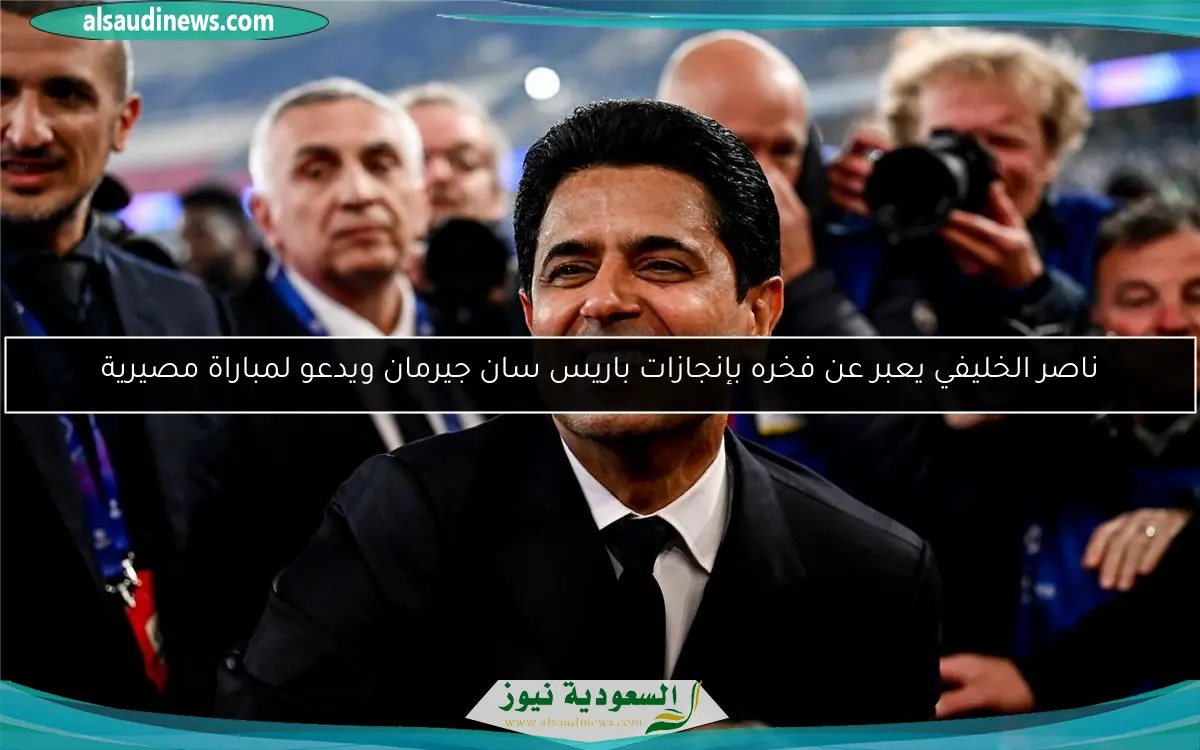 ناصر الخليفي يعبر عن فخره بإنجازات باريس سان جيرمان ويدعو لمباراة مصيرية