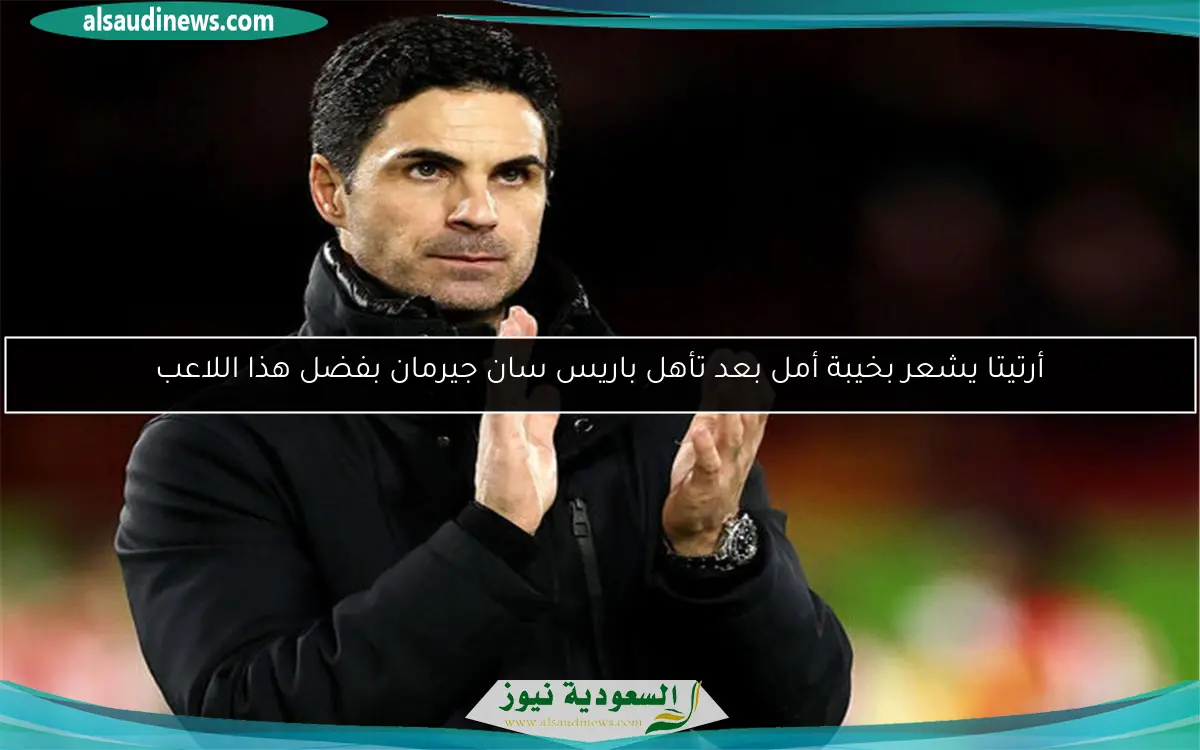 أرتيتا يشعر بخيبة أمل بعد تأهل باريس سان جيرمان بفضل هذا اللاعب