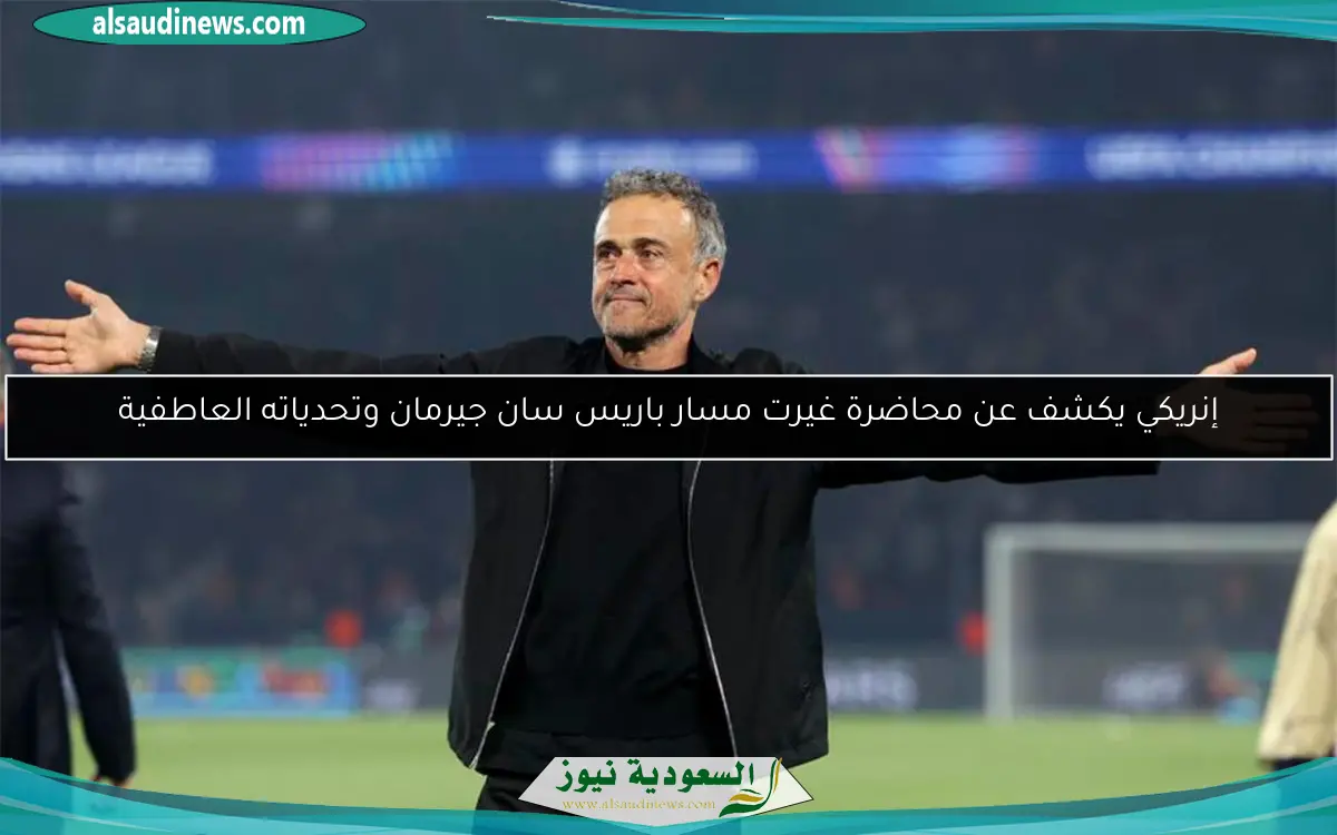 إنريكي يكشف عن محاضرة غيرت مسار باريس سان جيرمان وتحدياته العاطفية
